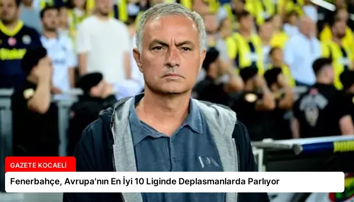 Fenerbahçe, Avrupa’nın En İyi 10 Liginde Deplasmanlarda Parlıyor