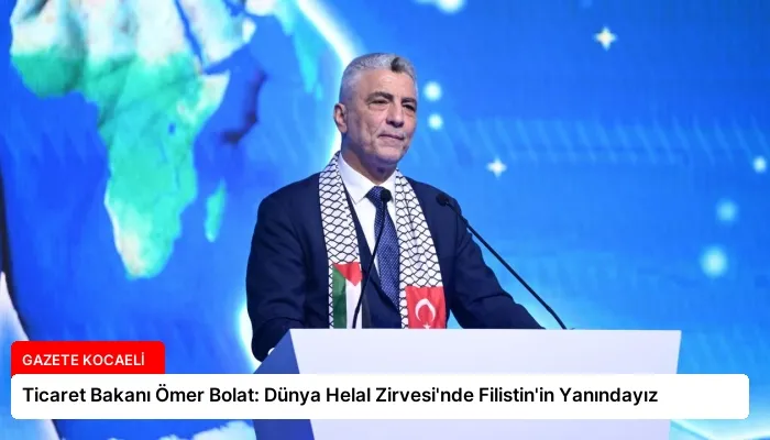 Ticaret Bakanı Ömer Bolat: Dünya Helal Zirvesi’nde Filistin’in Yanındayız