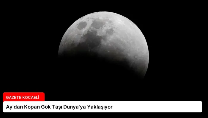 Ay’dan Kopan Gök Taşı Dünya’ya Yaklaşıyor