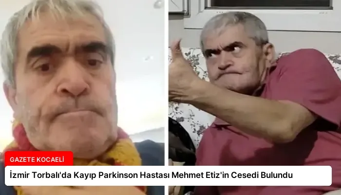 İzmir Torbalı’da Kayıp Parkinson Hastası Mehmet Etiz’in Cesedi Bulundu