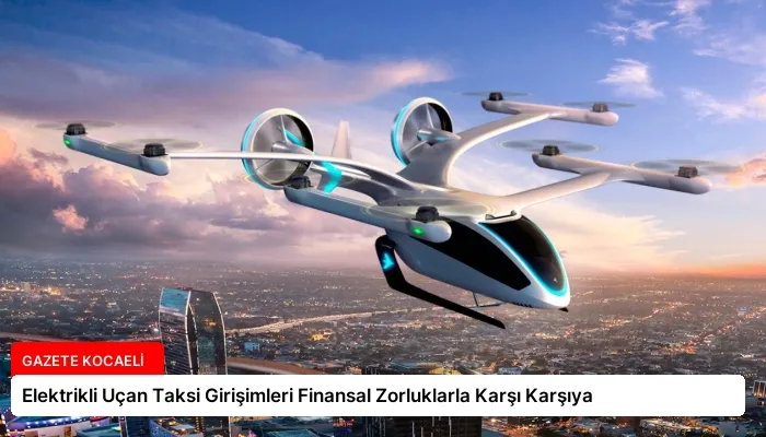 Elektrikli Uçan Taksi Girişimleri Finansal Zorluklarla Karşı Karşıya