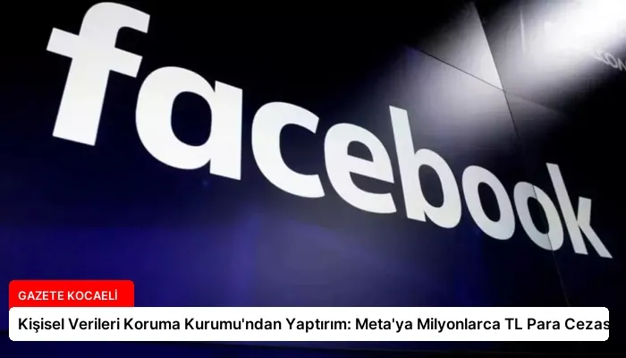 Kişisel Verileri Koruma Kurumu’ndan Yaptırım: Meta’ya Milyonlarca TL Para Cezası