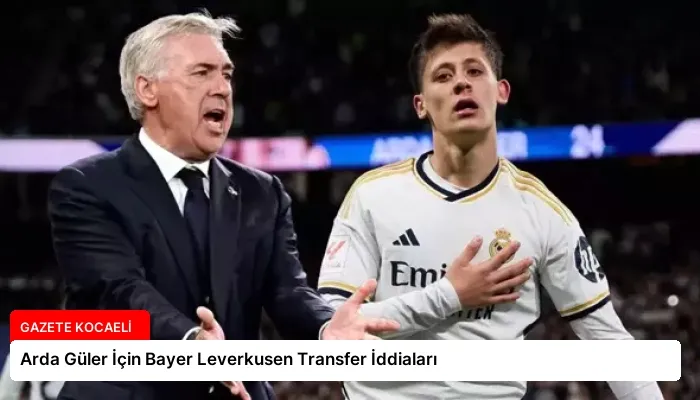 Arda Güler İçin Bayer Leverkusen Transfer İddiaları