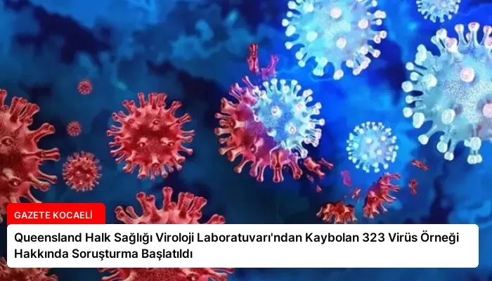 Queensland Halk Sağlığı Viroloji Laboratuvarı’ndan Kaybolan 323 Virüs Örneği Hakkında Soruşturma Başlatıldı
