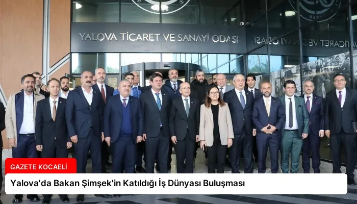 Yalova’da Bakan Şimşek’in Katıldığı İş Dünyası Buluşması