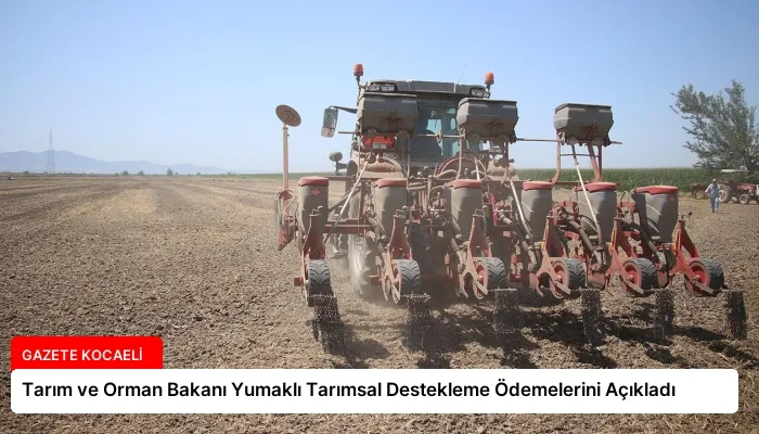 Tarım ve Orman Bakanı Yumaklı Tarımsal Destekleme Ödemelerini Açıkladı