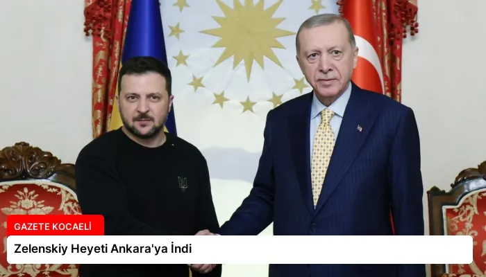Zelenskiy Heyeti Ankara’ya İndi
