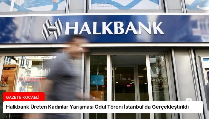 Halkbank Üreten Kadınlar Yarışması Ödül Töreni İstanbul’da Gerçekleştirildi