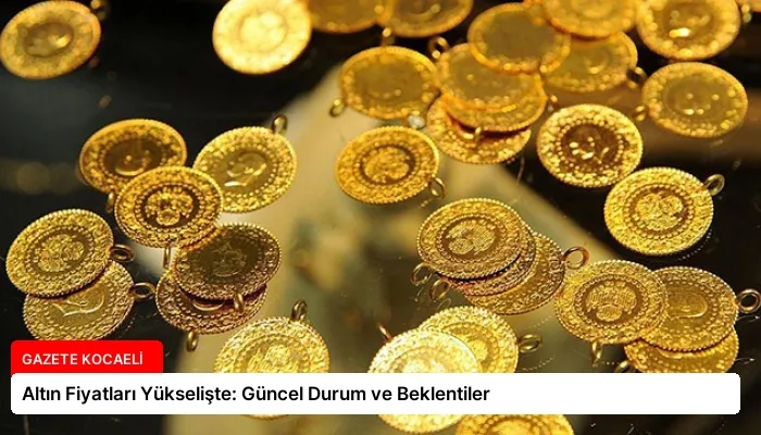 Altın Fiyatları Yükselişte: Güncel Durum ve Beklentiler