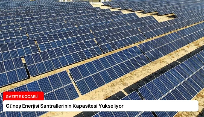 Güneş Enerjisi Santrallerinin Kapasitesi Yükseliyor