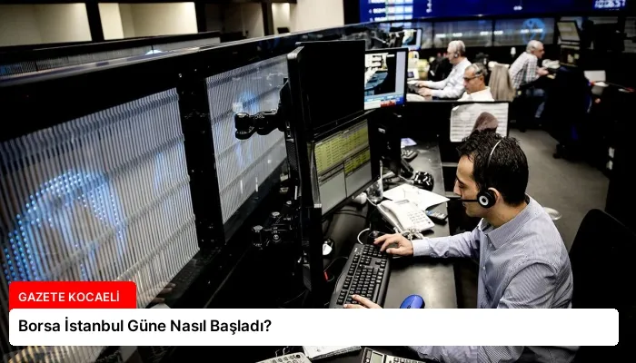 Borsa İstanbul Güne Nasıl Başladı?