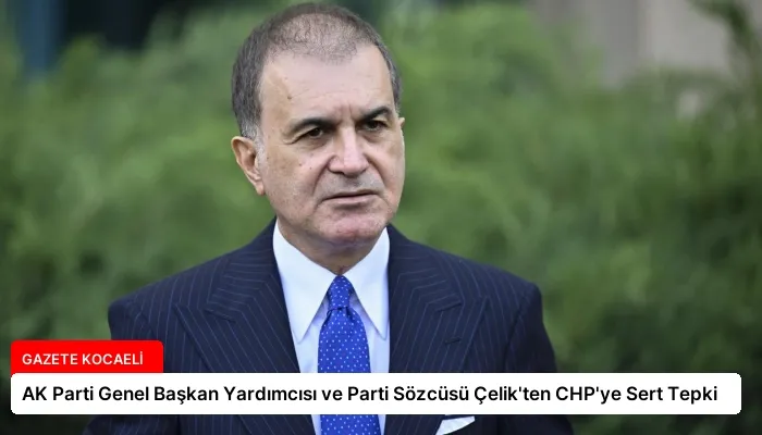 AK Parti Genel Başkan Yardımcısı ve Parti Sözcüsü Çelik’ten CHP’ye Sert Tepki