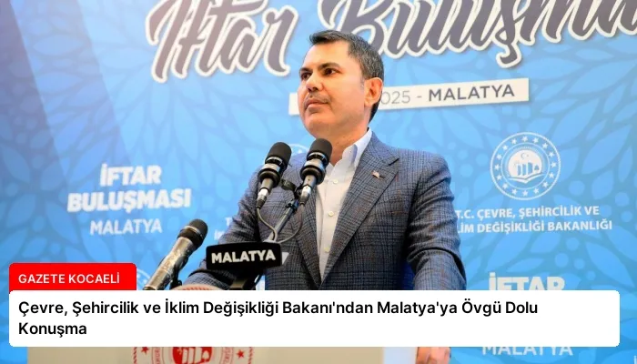 Çevre, Şehircilik ve İklim Değişikliği Bakanı’ndan Malatya’ya Övgü Dolu Konuşma