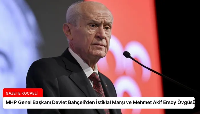 MHP Genel Başkanı Devlet Bahçeli’den İstiklal Marşı ve Mehmet Akif Ersoy Övgüsü