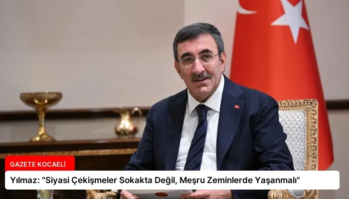 Yılmaz: “Siyasi Çekişmeler Sokakta Değil, Meşru Zeminlerde Yaşanmalı”