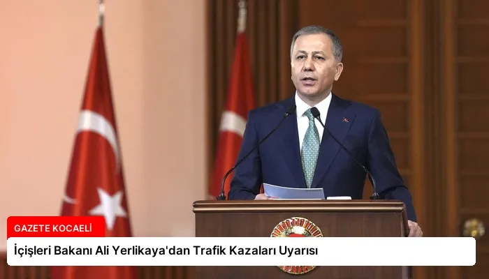 İçişleri Bakanı Ali Yerlikaya’dan Trafik Kazaları Uyarısı