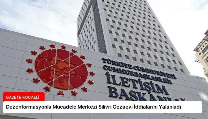 Dezenformasyonla Mücadele Merkezi Silivri Cezaevi İddialarını Yalanladı