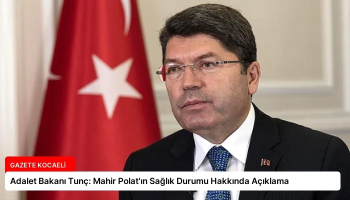 Adalet Bakanı Tunç: Mahir Polat’ın Sağlık Durumu Hakkında Açıklama