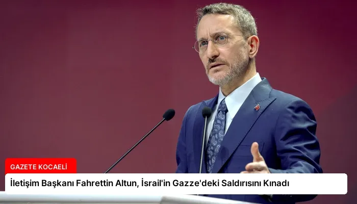 İletişim Başkanı Fahrettin Altun, İsrail’in Gazze’deki Saldırısını Kınadı