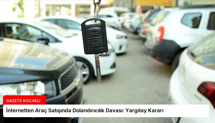 İnternetten Araç Satışında Dolandırıcılık Davası: Yargıtay Kararı