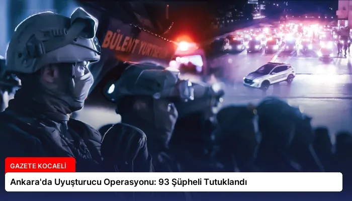 Ankara’da Uyuşturucu Operasyonu: 93 Şüpheli Tutuklandı