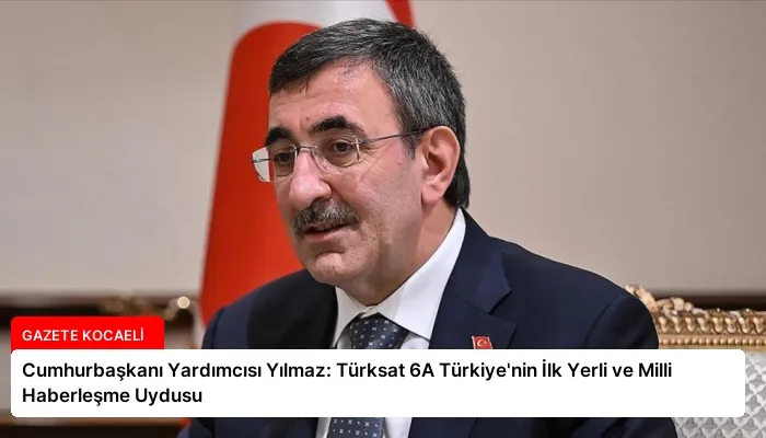 Cumhurbaşkanı Yardımcısı Yılmaz: Türksat 6A Türkiye’nin İlk Yerli ve Milli Haberleşme Uydusu