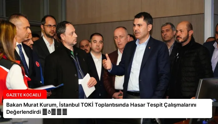 Bakan Murat Kurum, İstanbul TOKİ Toplantısında Hasar Tespit Çalışmalarını Değerlendirdi ⏬👇