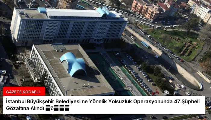 İstanbul Büyükşehir Belediyesi’ne Yönelik Yolsuzluk Operasyonunda 47 Şüpheli Gözaltına Alındı ⏬👇