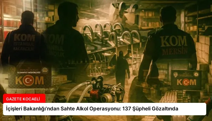 İçişleri Bakanlığı’ndan Sahte Alkol Operasyonu: 137 Şüpheli Gözaltında