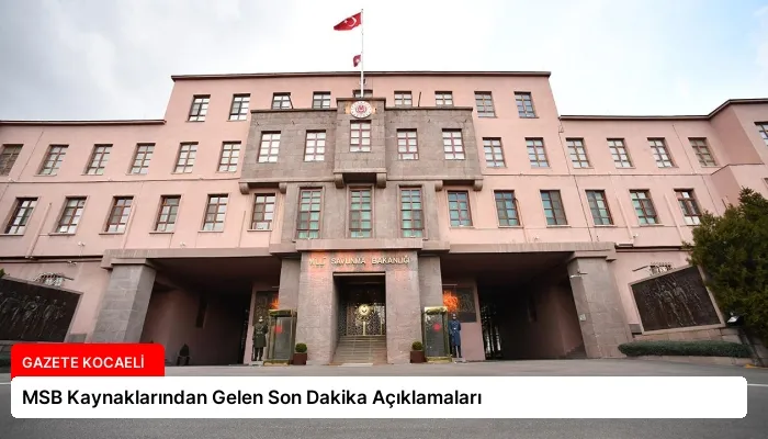 MSB Kaynaklarından Gelen Son Dakika Açıklamaları