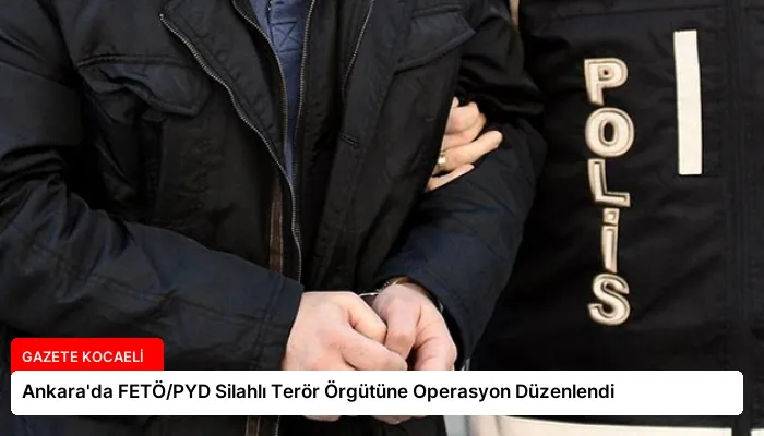 Ankara’da FETÖ/PYD Silahlı Terör Örgütüne Operasyon Düzenlendi