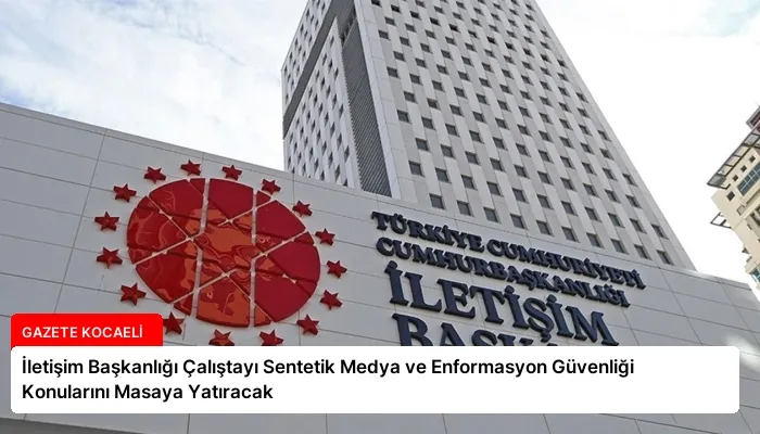 İletişim Başkanlığı Çalıştayı Sentetik Medya ve Enformasyon Güvenliği Konularını Masaya Yatıracak