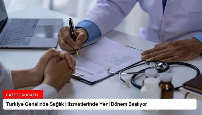 Türkiye Genelinde Sağlık Hizmetlerinde Yeni Dönem Başlıyor