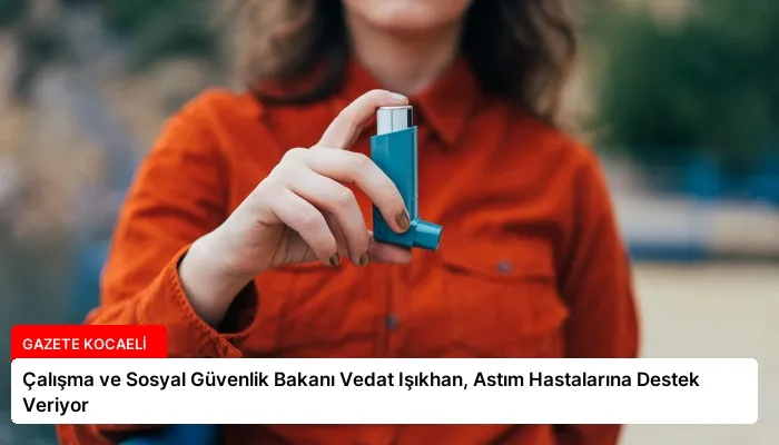 Çalışma ve Sosyal Güvenlik Bakanı Vedat Işıkhan, Astım Hastalarına Destek Veriyor