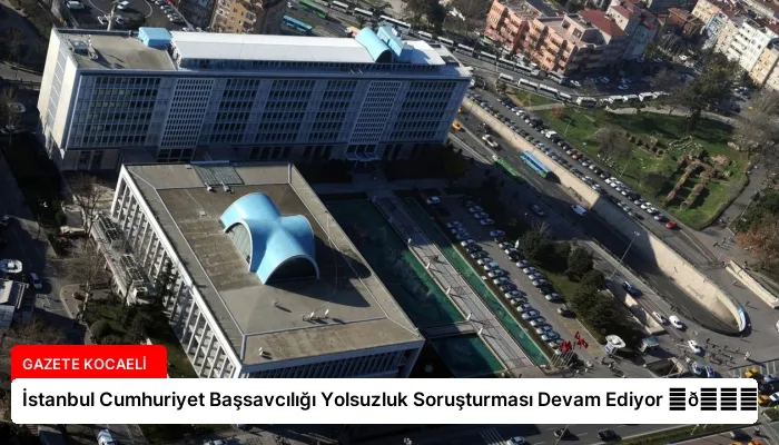İstanbul Cumhuriyet Başsavcılığı Yolsuzluk Soruşturması Devam Ediyor ⏬👇