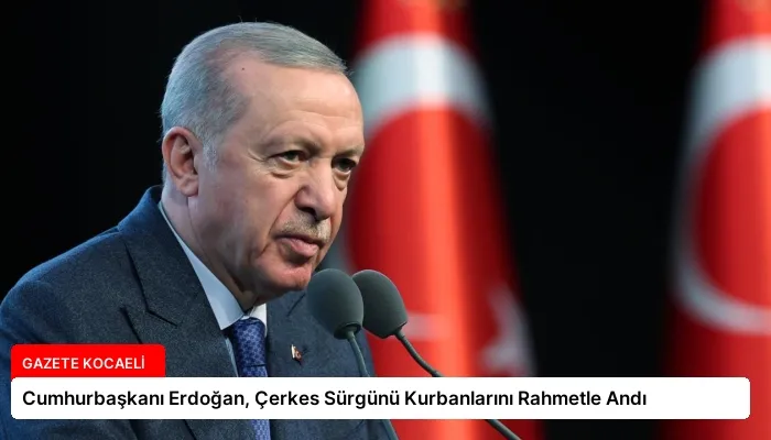 Cumhurbaşkanı Erdoğan, Çerkes Sürgünü Kurbanlarını Rahmetle Andı