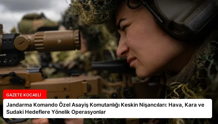 Jandarma Komando Özel Asayiş Komutanlığı Keskin Nişancıları: Hava, Kara ve Sudaki Hedeflere Yönelik Operasyonlar