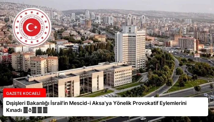 Dışişleri Bakanlığı İsrail’in Mescid-i Aksa’ya Yönelik Provokatif Eylemlerini Kınadı ⏬👇