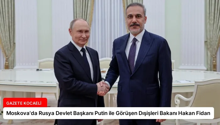 Moskova’da Rusya Devlet Başkanı Putin ile Görüşen Dışişleri Bakanı Hakan Fidan