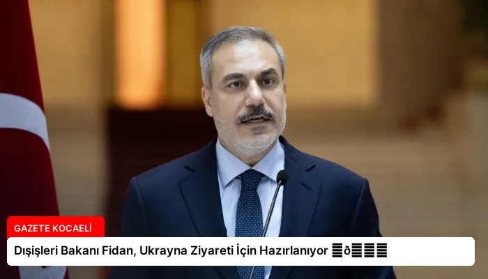 Dışişleri Bakanı Fidan, Ukrayna Ziyareti İçin Hazırlanıyor ⏬👇