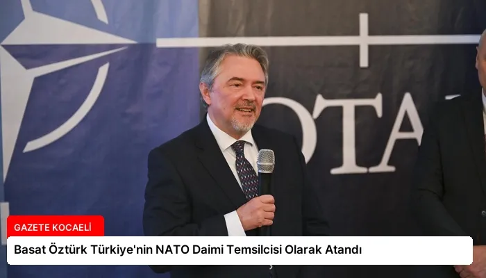 Basat Öztürk Türkiye’nin NATO Daimi Temsilcisi Olarak Atandı