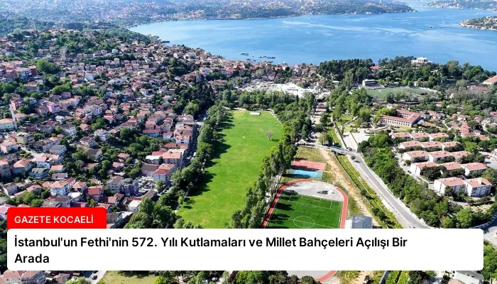 İstanbul’un Fethi’nin 572. Yılı Kutlamaları ve Millet Bahçeleri Açılışı Bir Arada