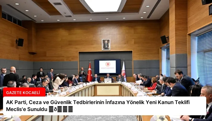 AK Parti, Ceza ve Güvenlik Tedbirlerinin İnfazına Yönelik Yeni Kanun Teklifi Meclis’e Sunuldu ⏬👇