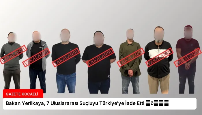 Bakan Yerlikaya, 7 Uluslararası Suçluyu Türkiye’ye İade Etti ⏬👇