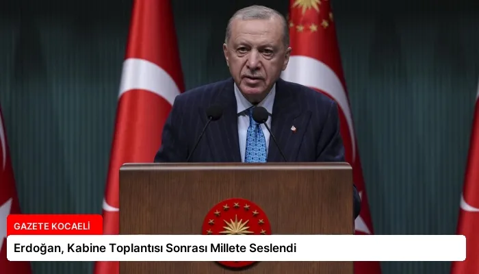 Erdoğan, Kabine Toplantısı Sonrası Millete Seslendi