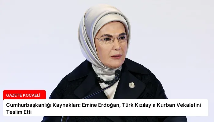 Cumhurbaşkanlığı Kaynakları: Emine Erdoğan, Türk Kızılay’a Kurban Vekaletini Teslim Etti