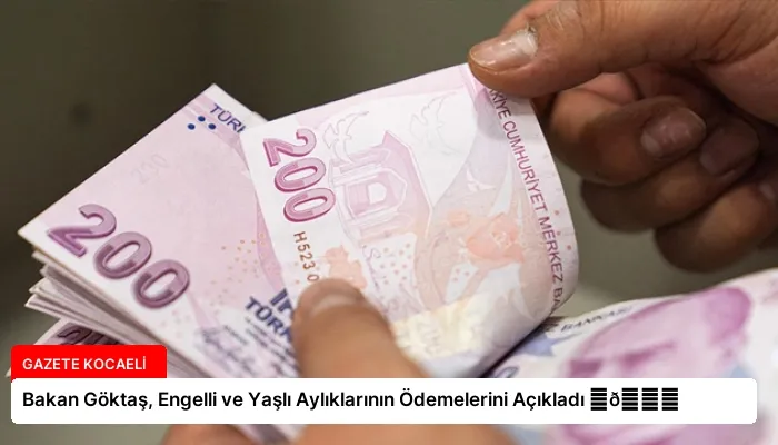 Bakan Göktaş, Engelli ve Yaşlı Aylıklarının Ödemelerini Açıkladı ⏬👇