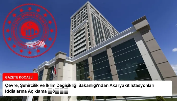 Çevre, Şehircilik ve İklim Değişikliği Bakanlığı’ndan Akaryakıt İstasyonları İddialarına Açıklama ⏬👇