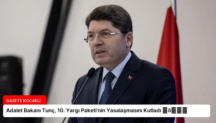 Adalet Bakanı Tunç, 10. Yargı Paketi’nin Yasalaşmasını Kutladı ⏬👇