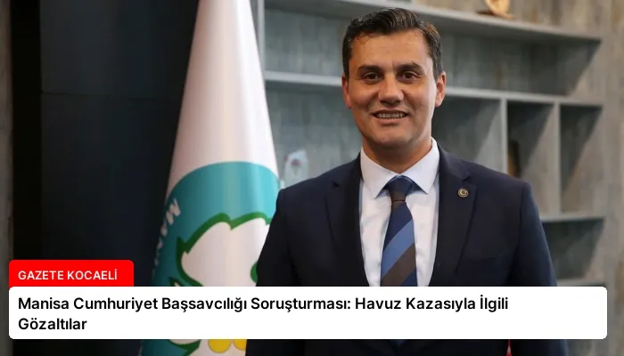 Manisa Cumhuriyet Başsavcılığı Soruşturması: Havuz Kazasıyla İlgili Gözaltılar